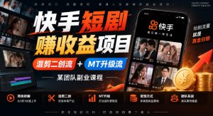 快手短剧賺收益项目，混剪二创流+MT升级流，某团队副业课程| 鹿鸣网创