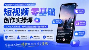 短视频零基础创作实操课，从AI工具到剪辑、账号运营全流程手把手教学，零基础也能做爆款短视频带货变现| 鹿鸣网创