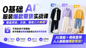 0基础AI服装爆款带货实战课｜覆盖男装、女装、童装三大赛道，不用实拍不用露脸，新手跟着套模板就能做出爆款带货视频| 鹿鸣网创
