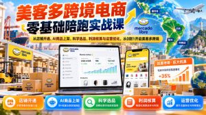 美客多跨境电商零基础陪跑实战课：从店铺开通、AI商品上架、科学选品、利润核算与运营优化，从0到1开启美客多跨境| 鹿鸣网创