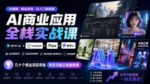 AI商业应用全栈实战课，即梦AI+ComfyUI+Flux+数字人，几十个商业项目带练，学完可独立承接商单（更新10月）| 鹿鸣网创
