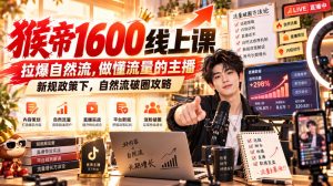 猴帝1600线上课，拉爆自然流，做懂流量的主播，新规政策下，自然流破圈攻略【更新261002】| 鹿鸣网创