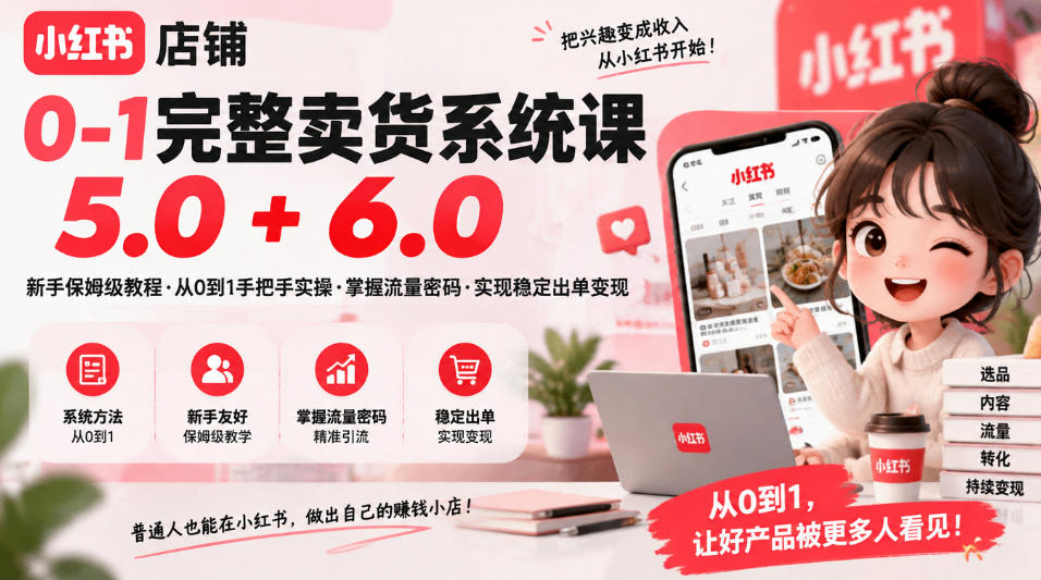 小红书店铺0-1完整卖货系统课5.0+6.0，新手保姆级教程·从0到1手把手实操·掌握流量密码·实现稳定出单变现| 鹿鸣网创