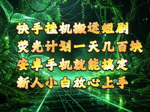 快手挂G搬运短剧玩法,荧光计划一天轻松几张到四位数,安卓手机就能操作【揭秘】| 鹿鸣网创