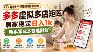 带娃空闲时间就能操作，多多虚拟多店矩阵，居家稳定日入1k，新手零成本首选副业| 鹿鸣网创