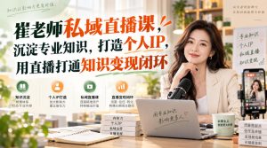 崔老师私域直播课，沉淀专业知识，打造个人IP，用直播打通知识变现闭环| 鹿鸣网创