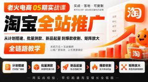 老火电商05期实战课｜淘宝全站推广从计划搭建、批量测款、新品起量到爆款收割、矩阵放大全链路教学| 鹿鸣网创