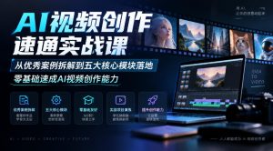 AI视频创作速通实战课｜从优秀案例拆解到五大核心模块落地，零基础速成AI视频创作能力| 鹿鸣网创
