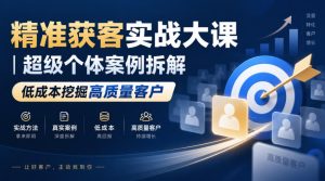 精准获客实战大课｜超级个体案例拆解，低成本挖掘高质量客户| 鹿鸣网创