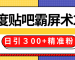 售价668元百度贴吧精准引流霸屏术2.0，实战操作日引３00+精准粉全过程| 鹿鸣网创