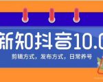 新知短视频培训10.0抖音课程：剪辑方式，日常养号，爆过的频视如何处理还能继续爆| 鹿鸣网创