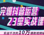 完爆抖音运营23堂实战课，实战千次的10万爆款视频秘籍| 鹿鸣网创
