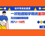 知乎带货实操营:一次吃透知乎带货全攻略 无货源躺赚高佣,月入1-10万| 鹿鸣网创