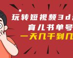玩转短视频3D动画育儿书单号：实战操作一天几千，好的时候一天几万收益| 鹿鸣网创