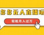 进阶战术课:拼多多无人直播玩法,实战操作,轻松月入过万(无水印)| 鹿鸣网创
