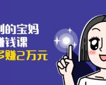 可复制的宝妈副业赚钱课:左手赚这在右手带娃,每月多赚2万元| 鹿鸣网创