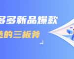 拼多多新品爆款打造的三板斧，快速提升销量+转化+点击率（视频课程）| 鹿鸣网创