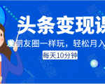 头条变现课:每天10分钟,像发朋友圈一样玩头条,轻松月入过万!| 鹿鸣网创