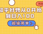 知乎好物从0开始到日入100,超级简单的玩法分享,新人一看也能上手操作| 鹿鸣网创