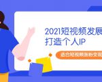 2021短视频发展趋势+打造个人IP,适合短视频涨粉变现的新媒体人| 鹿鸣网创