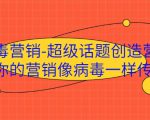病毒营销-超级话题创造营,让你的营销像病毒一样传播| 鹿鸣网创