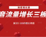绝密增长课:抖音流量增长三板斧,解决1-100的增长难题| 鹿鸣网创