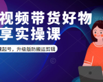 短视频带货好物分享实操课：快速起号，升级版防搬运剪辑| 鹿鸣网创