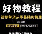 小猛好物分享专业实操课，短视频带货从零基础到精通，详细讲解+实操案| 鹿鸣网创