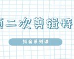 陆明明·短视频二次剪辑特训5.0,1部手机就可以操作,0基础掌握短视频二次剪辑和混剪技| 鹿鸣网创