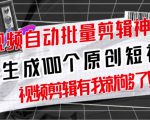 【原创神器】短视频全自动一键剪辑视频，一秒生成100个原创视频(软件+视频+免费卡密)| 鹿鸣网创