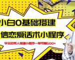 新手0基础搭建微信恋爱话术小程序，一单赚几百【视频教程+小程序源码】| 鹿鸣网创