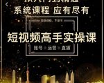 短视频高手实操课：账号+运营+直播，从入门到精通，系统课程，应有尽有| 鹿鸣网创