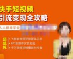 飞橙·快手短视频引流变现全攻略，实战教学，小白也能轻松上手的短视频实操玩法| 鹿鸣网创