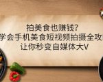 拍美食也赚钱？学会手机美食短视频拍摄全攻略，让你秒变自媒体大V| 鹿鸣网创