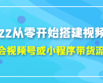 2022从零开始搭建视频号,学会视频号或小程序带货流程（价值599元）| 鹿鸣网创