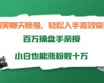 搞笑聊天账号，轻松入手高效变现，百万操盘手亲授，小白也能涨粉数十万| 鹿鸣网创