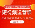 短视频运营课，适合短视频新手0-10万粉丝，快速起号产出优质内容（无水印）| 鹿鸣网创