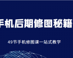 手机后期修图秘籍-49节手机修图课，一站式教学（价值399元）| 鹿鸣网创
