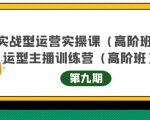 主播运营实战训练营高阶版第9期+运营型主播实战训练高阶班第9期| 鹿鸣网创