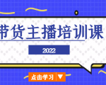 2022带货主播培训课，小白学完也能尽早进入直播行业| 鹿鸣网创