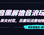 抖音黑屏撸音浪玩法：野人美女村花，丑妻玩法素材统统有【教程+素材】| 鹿鸣网创