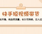 快手短视频带货：零粉丝开撸，纯自然流量，长久可持续，日入过万W| 鹿鸣网创