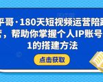 小平哥·180天短视频运营陪跑训练营,帮助你掌握个人IP账号从0-1的搭建方法| 鹿鸣网创