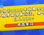 D1G馆长2023年收费990的抖音小程序变现新玩法,单号轻松日入200+| 鹿鸣网创