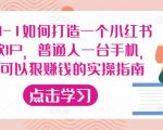 从0-1如何打造一个小红书爆款IP，普通人一台手机，就可以狠赚钱的实操指南| 鹿鸣网创