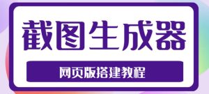 2023最新在线截图生成器源码+搭建视频教程，支持电脑和手机端在线制作生成| 鹿鸣网创