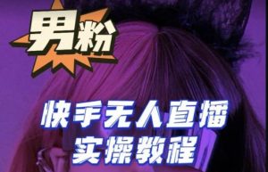 【男粉落地项目】零基础玩转男粉快手无人直播月入3w+，2023快手无人直播实操教程| 鹿鸣网创