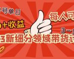 2023新细分领域带货计划:单号单日1000+收益不难,每人可操作3-5个账号| 鹿鸣网创