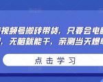 无脑视频号搬砖带货，只要会电脑剪辑，无脑就能干，亲测当天爆单| 鹿鸣网创