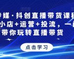 星玥传媒·抖创直播带货课程,达人+小店+运营+投流,一门课带你玩转直播带货| 鹿鸣网创